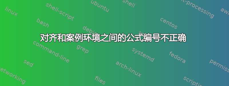 对齐和案例环境之间的公式编号不正确