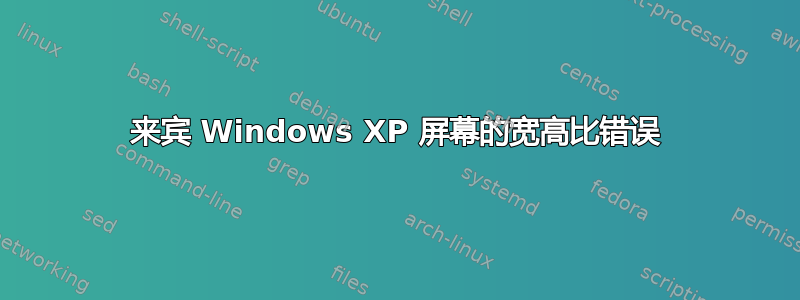 来宾 Windows XP 屏幕的宽高比错误