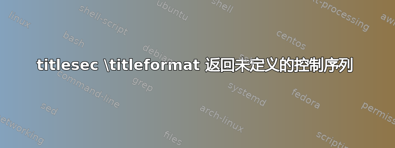 titlesec \titleformat 返回未定义的控制序列