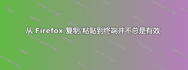 从 Firefox 复制/粘贴到终端并不总是有效