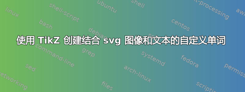 使用 TikZ 创建结合 svg 图像和文本的自定义单词