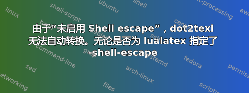 由于“未启用 Shell escape”，dot2texi 无法自动转换。无论是否为 lualatex 指定了 -shell-escape