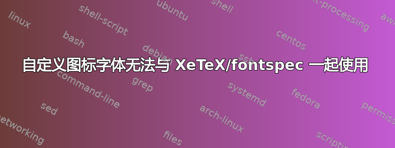 自定义图标字体无法与 XeTeX/fontspec 一起使用