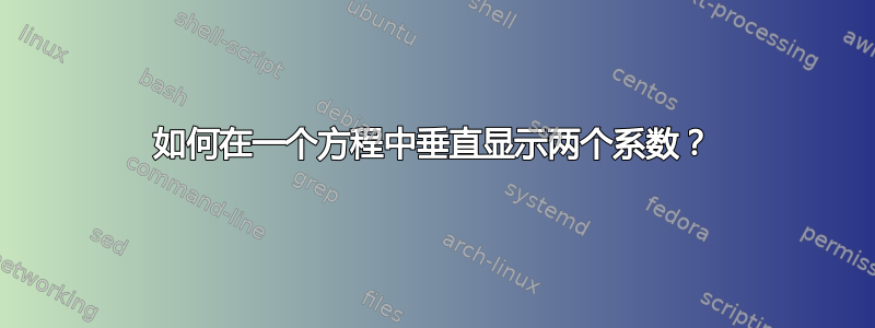 如何在一个方程中垂直显示两个系数？