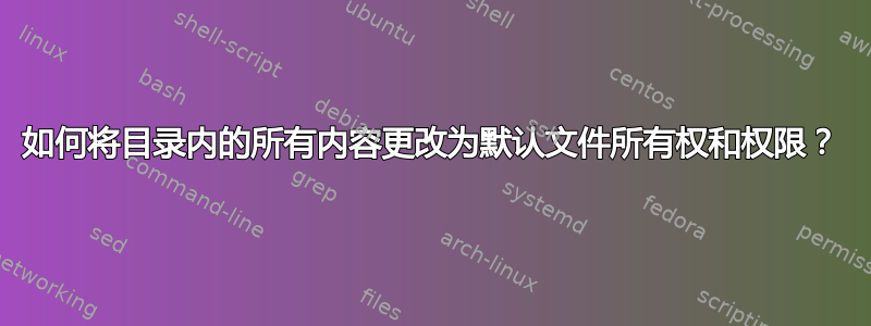 如何将目录内的所有内容更改为默认文件所有权和权限？