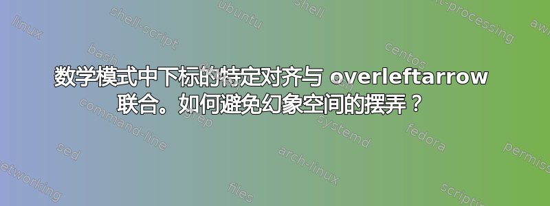 数学模式中下标的特定对齐与 overleftarrow 联合。如何避免幻象空间的摆弄？