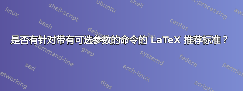 是否有针对带有可选参数的命令的 LaTeX 推荐标准？