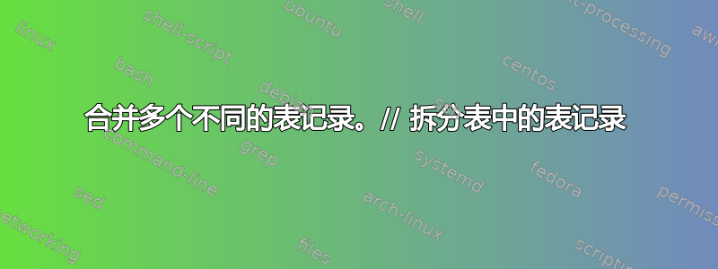 合并多个不同的表记录。// 拆分表中的表记录