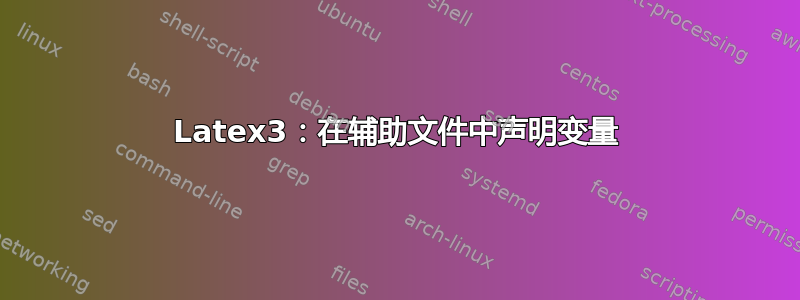 Latex3：在辅助文件中声明变量