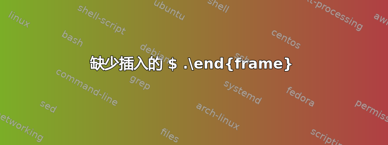 缺少插入的 $ .\end{frame}