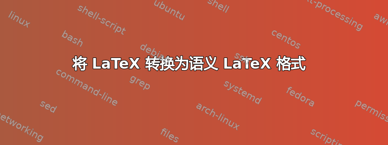 将 LaTeX 转换为语义 LaTeX 格式 