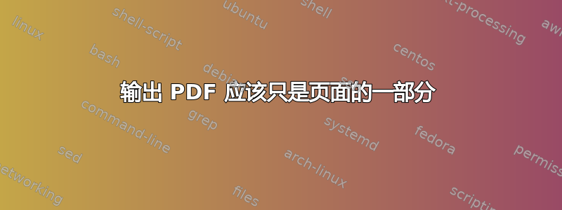 输出 PDF 应该只是页面的一部分