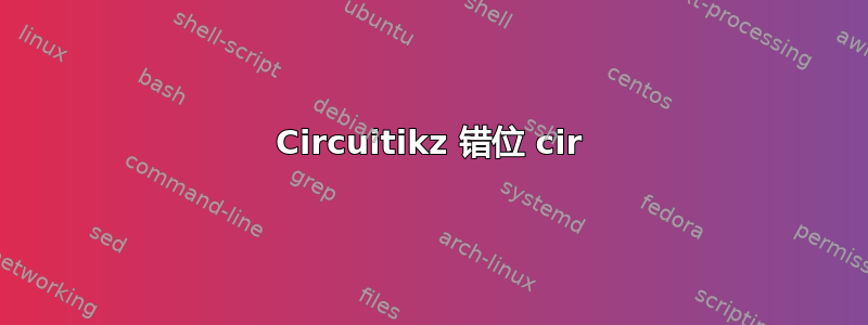 Circuitikz 错位 cir