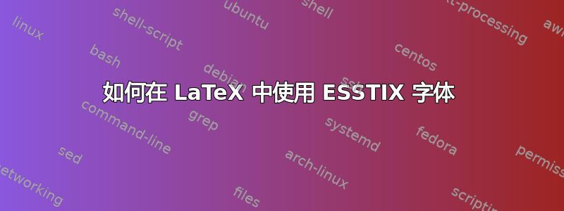 如何在 LaTeX 中使用 ESSTIX 字体