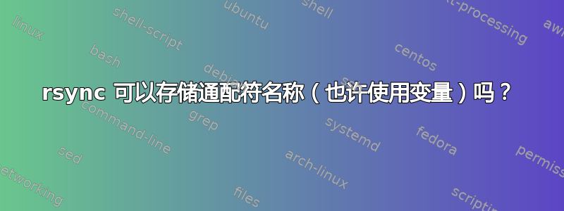 rsync 可以存储通配符名称（也许使用变量）吗？