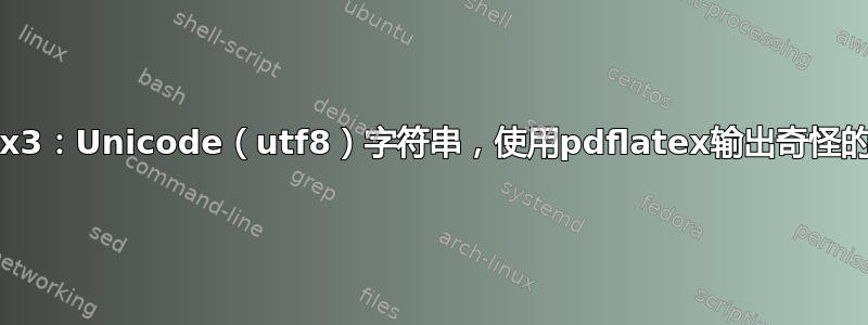 Latex3：Unicode（utf8）字符串，使用pdflatex输出奇怪的结果