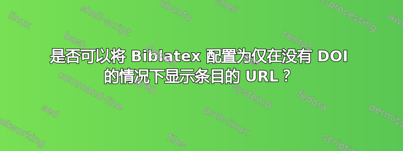 是否可以将 Biblatex 配置为仅在没有 DOI 的情况下显示条目的 URL？