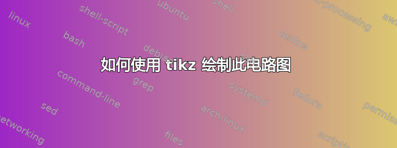 如何使用 tikz 绘制此电路图