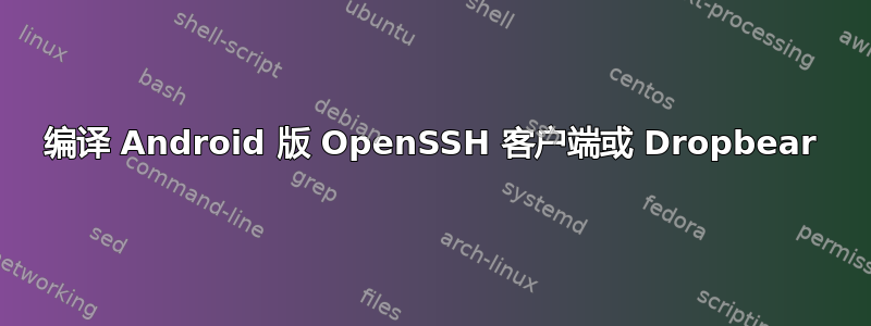 编译 Android 版 OpenSSH 客户端或 Dropbear