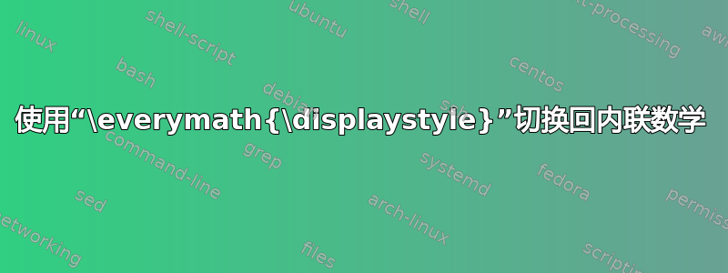 使用“\everymath{\displaystyle}”切换回内联数学