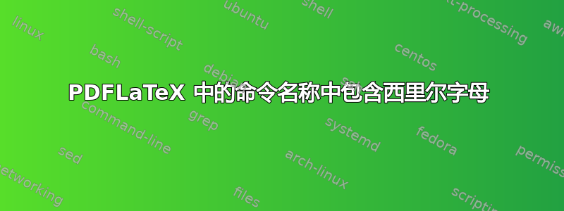 PDFLaTeX 中的命令名称中包含西里尔字母