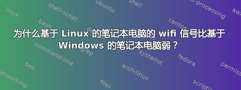 为什么基于 Linux 的笔记本电脑的 wifi 信号比基于 Windows 的笔记本电脑弱？