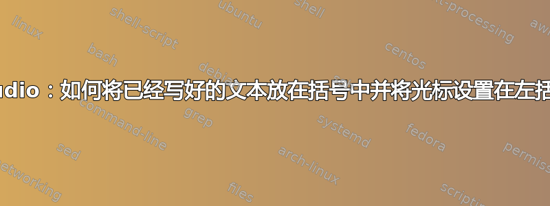 TeXstudio：如何将已经写好的文本放在括号中并将光标设置在左括号处？