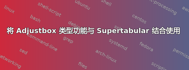 将 Adjustbox 类型功能与 Supertabular 结合使用