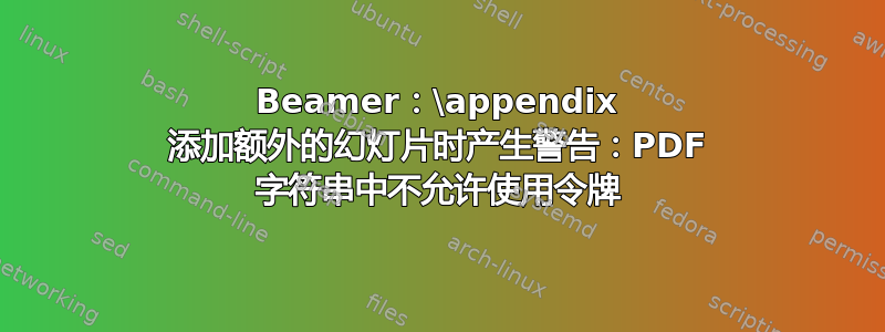 Beamer：\appendix 添加额外的幻灯片时产生警告：PDF 字符串中不允许使用令牌