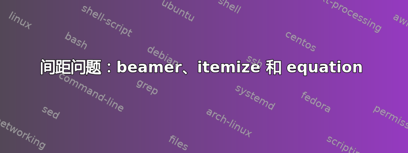 间距问题：beamer、itemize 和 equation