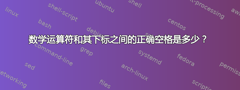 数学运算符和其下标之间的正确空格是多少？