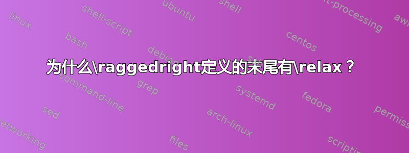 为什么\raggedright定义的末尾有\relax？