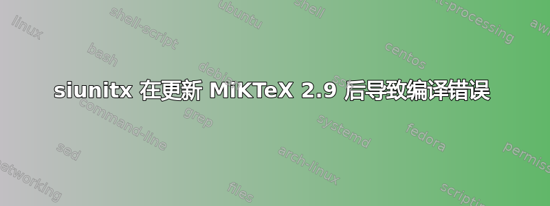 siunitx 在更新 MiKTeX 2.9 后导致编译错误