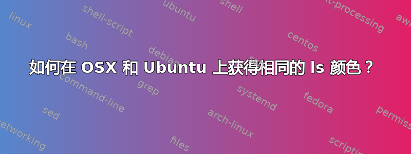 如何在 OSX 和 Ubuntu 上获得相同的 ls 颜色？