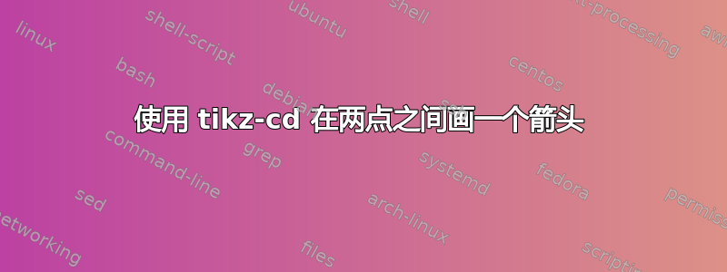 使用 tikz-cd 在两点之间画一个箭头