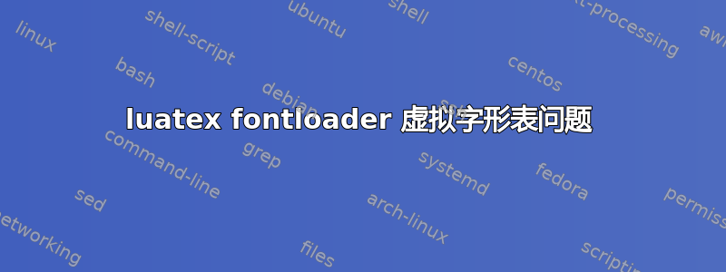 luatex fontloader 虚拟字形表问题