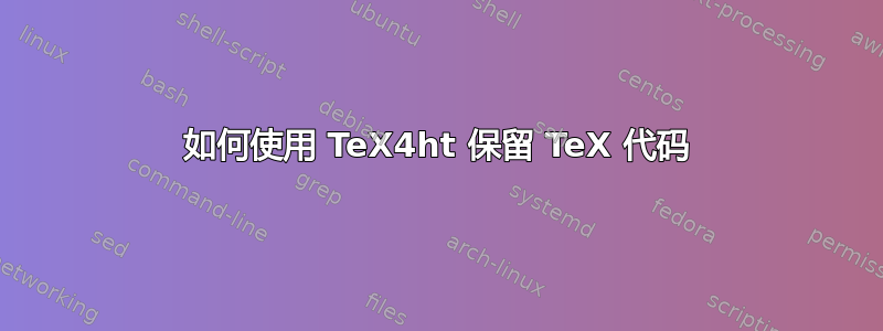 如何使用 TeX4ht 保留 TeX 代码