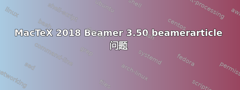 MacTeX 2018 Beamer 3.50 beamerarticle 问题