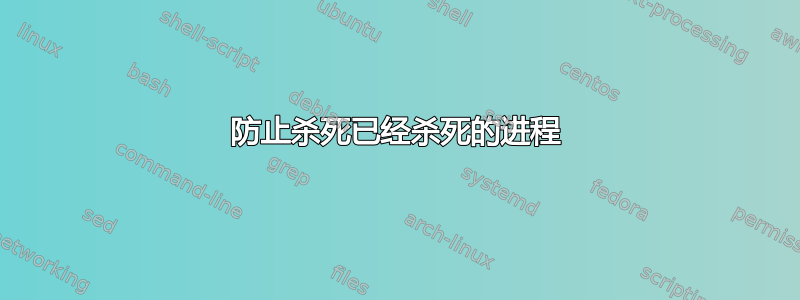 防止杀死已经杀死的进程