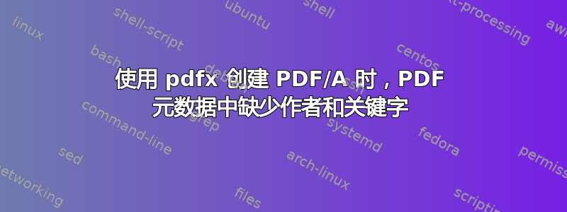 使用 pdfx 创建 PDF/A 时，PDF 元数据中缺少作者和关键字