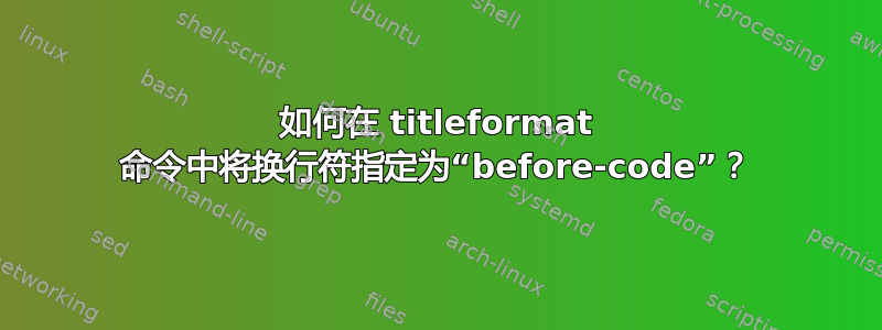 如何在 titleformat 命令中将换行符指定为“before-code”？