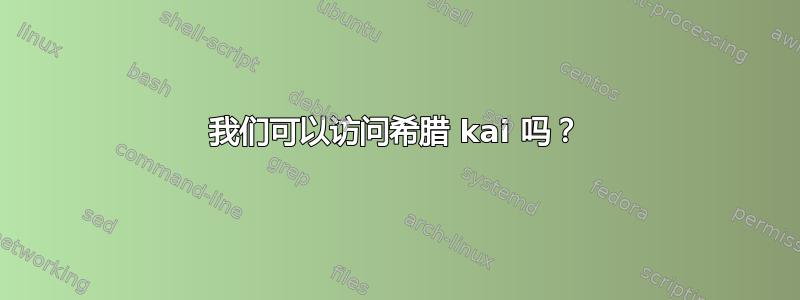 我们可以访问希腊 kai 吗？