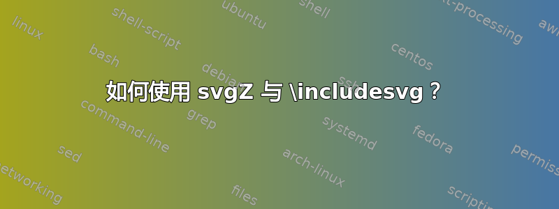 如何使用 svgZ 与 \includesvg？