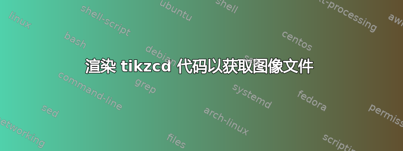 渲染 tikzcd 代码以获取图像文件