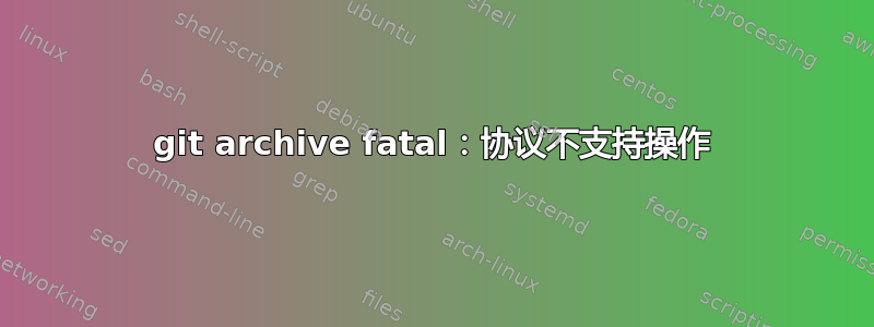 git archive fatal：协议不支持操作