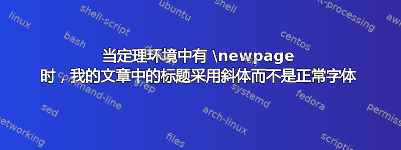 当定理环境中有 \newpage 时，我的文章中的标题采用斜体而不是正常字体