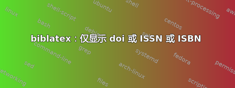 biblatex：仅显示 doi 或 ISSN 或 ISBN