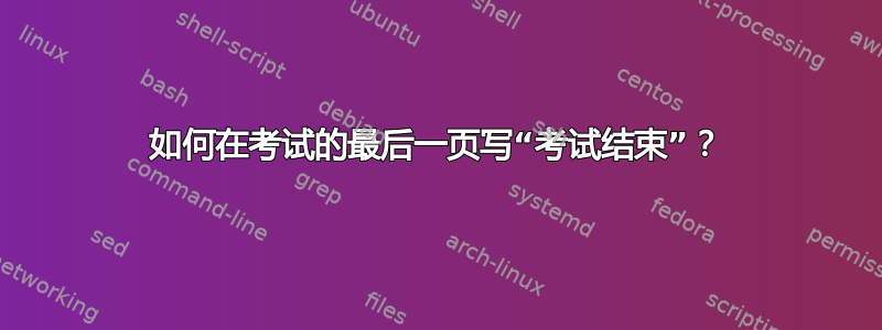 如何在考试的最后一页写“考试结束”？