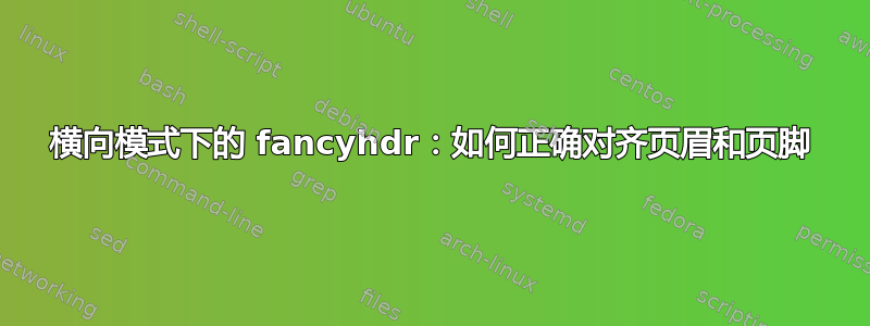 横向模式下的 fancyhdr：如何正确对齐页眉和页脚