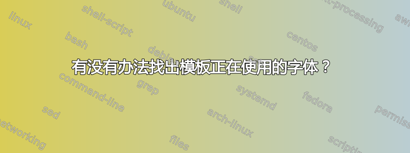 有没有办法找出模板正在使用的字体？